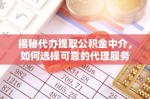 西和揭秘代办提取公积金中介，如何选择可靠的代理服务