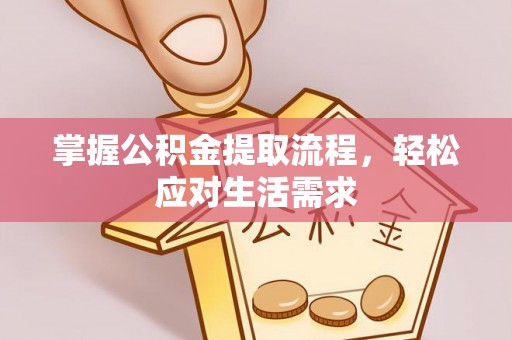 西和掌握公积金提取流程，轻松应对生活需求