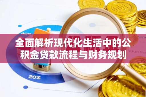 西和全面解析现代化生活中的公积金贷款流程与财务规划