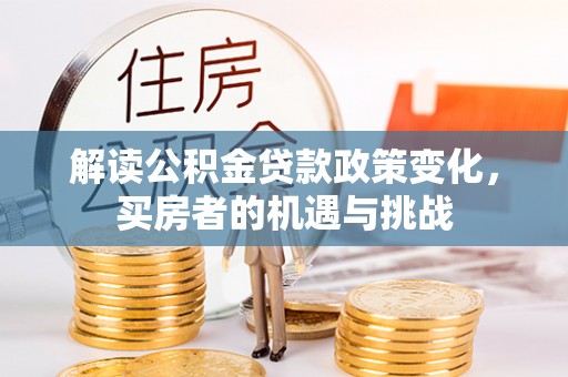 西和解读公积金贷款政策变化，买房者的机遇与挑战