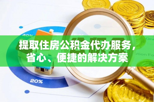 西和提取住房公积金代办服务，省心、便捷的解决方案