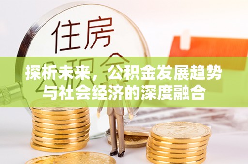 西和探析未来，公积金发展趋势与社会经济的深度融合