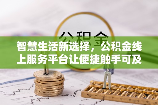 西和智慧生活新选择，公积金线上服务平台让便捷触手可及