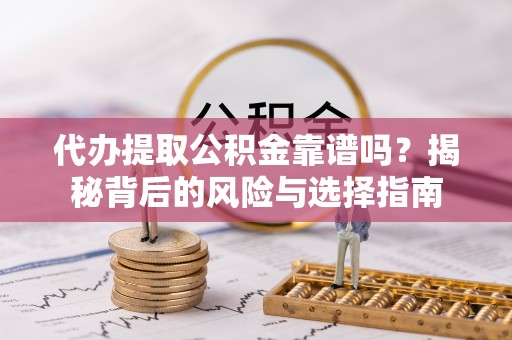 西和代办提取公积金靠谱吗？揭秘背后的风险与选择指南