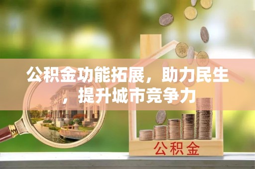 西和公积金功能拓展，助力民生，提升城市竞争力