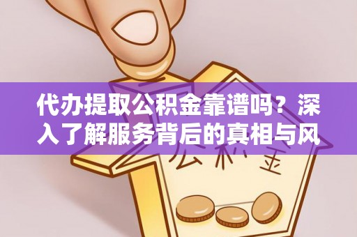 西和代办提取公积金靠谱吗？深入了解服务背后的真相与风险