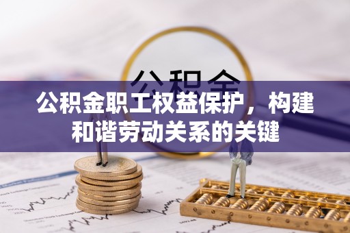 西和公积金职工权益保护，构建和谐劳动关系的关键