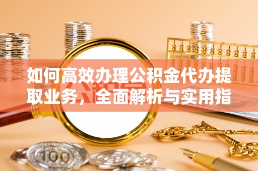 西和如何高效办理公积金代办提取业务，全面解析与实用指南
