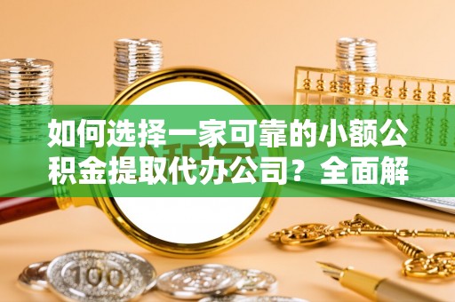 西和如何选择一家可靠的小额公积金提取代办公司？全面解析与指南