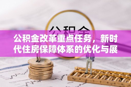 西和公积金改革重点任务，新时代住房保障体系的优化与展望