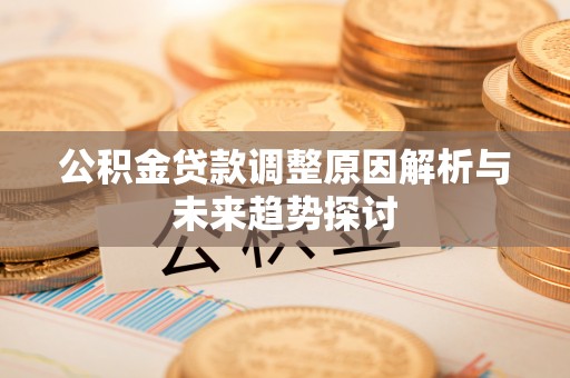 西和公积金贷款调整原因解析与未来趋势探讨