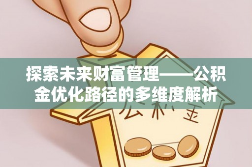西和探索未来财富管理——公积金优化路径的多维度解析