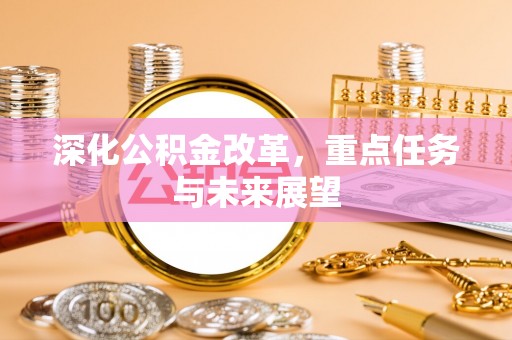 西和深化公积金改革，重点任务与未来展望