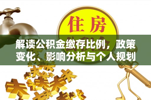 西和解读公积金缴存比例，政策变化、影响分析与个人规划