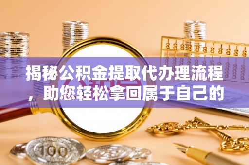 西和揭秘公积金提取代办理流程，助您轻松拿回属于自己的钱