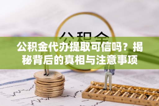 西和公积金代办提取可信吗？揭秘背后的真相与注意事项