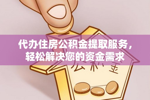 西和代办住房公积金提取服务，轻松解决您的资金需求