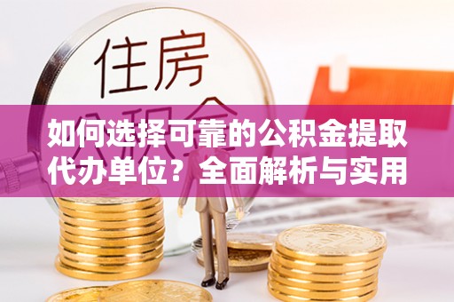 西和如何选择可靠的公积金提取代办单位？全面解析与实用建议
