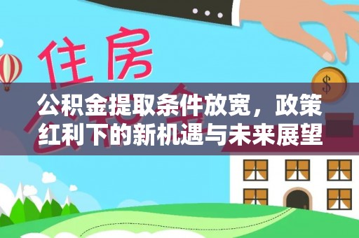 西和公积金提取条件放宽，政策红利下的新机遇与未来展望