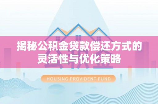 西和揭秘公积金贷款偿还方式的灵活性与优化策略