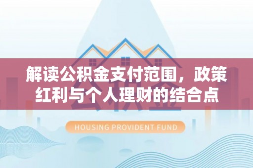西和解读公积金支付范围，政策红利与个人理财的结合点