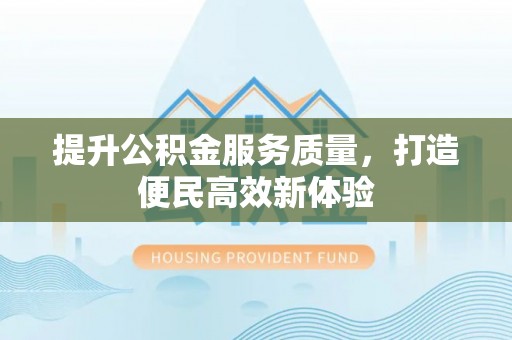 西和提升公积金服务质量，打造便民高效新体验