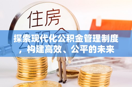 西和探索现代化公积金管理制度，构建高效、公平的未来