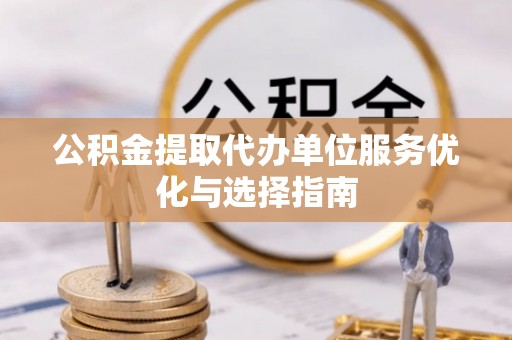 西和公积金提取代办单位服务优化与选择指南