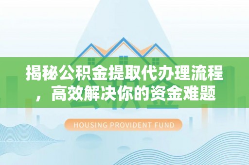西和揭秘公积金提取代办理流程，高效解决你的资金难题