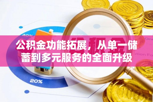 西和公积金功能拓展，从单一储蓄到多元服务的全面升级