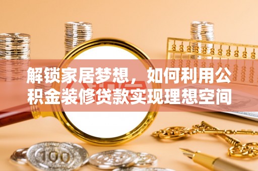 西和解锁家居梦想，如何利用公积金装修贷款实现理想空间