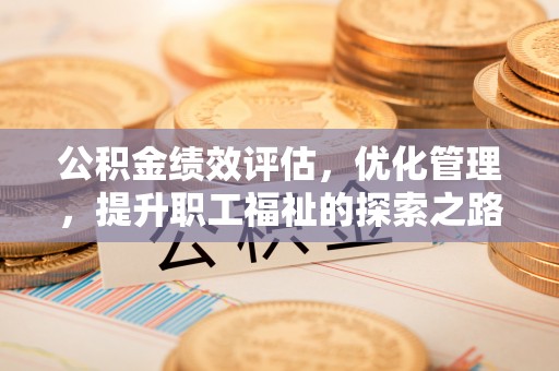西和公积金绩效评估，优化管理，提升职工福祉的探索之路