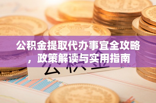 西和公积金提取代办事宜全攻略，政策解读与实用指南