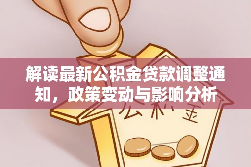 西和解读最新公积金贷款调整通知，政策变动与影响分析