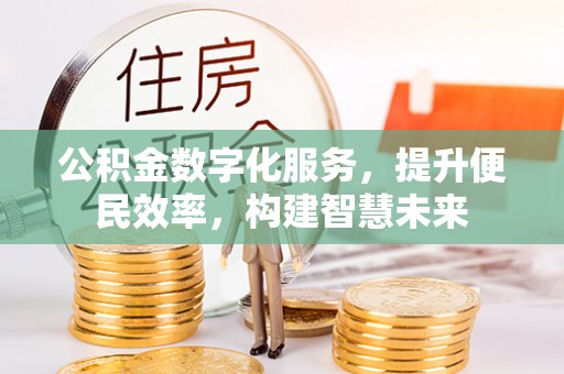 西和公积金数字化服务，提升便民效率，构建智慧未来
