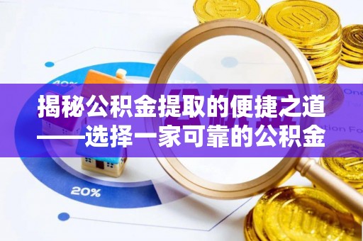 西和揭秘公积金提取的便捷之道——选择一家可靠的公积金提取代办公司
