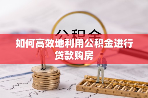 西和如何高效地利用公积金进行贷款购房